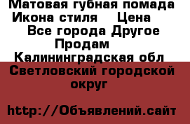 Матовая губная помада “Икона стиля“ › Цена ­ 499 - Все города Другое » Продам   . Калининградская обл.,Светловский городской округ 